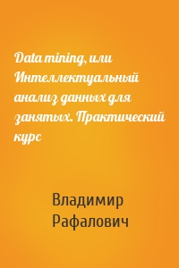 Data mining, или Интеллектуальный анализ данных для занятых. Практический курс