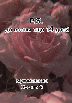 Обложка книги «P.S. до весны ещё 14 дней» — Мукимжонова Хосиятой