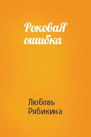 Обложка книги «РоковаЯ ошибка» — Любовь Рябикина