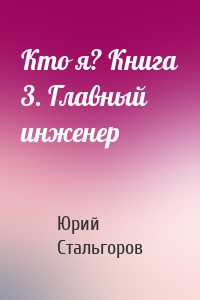 Кто я? Книга 3. Главный инженер