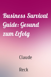 Business Survival Guide: Gesund zum Erfolg