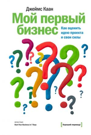 Обложка книги «Мой первый бизнес. Как оценить идею проекта и свои силы» — Джеймс Каан