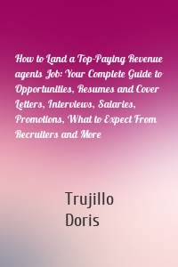 How to Land a Top-Paying Revenue agents Job: Your Complete Guide to Opportunities, Resumes and Cover Letters, Interviews, Salaries, Promotions, What to Expect From Recruiters and More