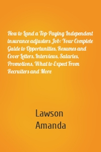 How to Land a Top-Paying Independent insurance adjusters Job: Your Complete Guide to Opportunities, Resumes and Cover Letters, Interviews, Salaries, Promotions, What to Expect From Recruiters and More