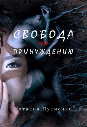 Обложка книги «Свобода по принуждению» — Наталья Путиенко