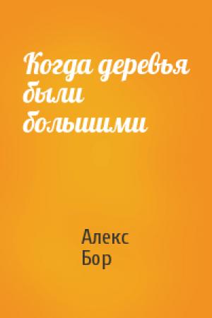 Обложка книги «Когда деревья были большими» — Алекс Бор