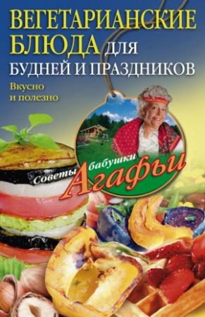 Обложка книги «Вегетарианские блюда для будней и праздников» — Агафья Звонарева