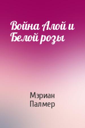 Обложка книги «Война Алой и Белой розы» — Мэриан Палмер