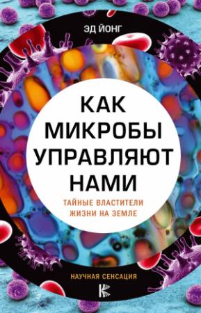 Обложка книги «Как микробы управляют нами. Тайные властители жизни на Земле» — Эд Йонг
