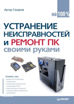Обложка книги «Устранение неисправностей и ремонт ПК своими руками на 100%» — Артур Газаров