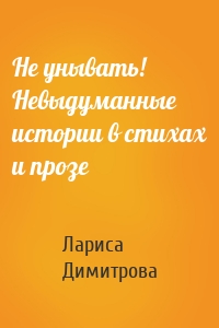 Не унывать! Невыдуманные истории в стихах и прозе