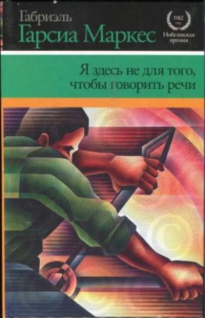 Обложка книги «Я здесь не для того, чтобы говорить речи» — Габриэль Гарсия Маркес