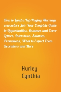 How to Land a Top-Paying Marriage counselors Job: Your Complete Guide to Opportunities, Resumes and Cover Letters, Interviews, Salaries, Promotions, What to Expect From Recruiters and More