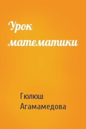 Обложка книги «Урок математики» — Гюлюш Агамамедова