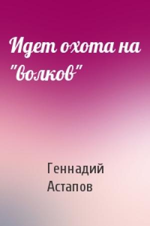 Обложка книги «Идет охота на "волков"» — Геннадий Астапов