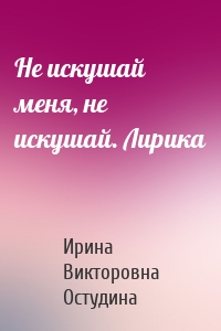 Не искушай меня, не искушай. Лирика