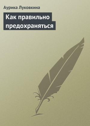 Обложка книги «Как правильно предохраняться» — Аурика Луковкина