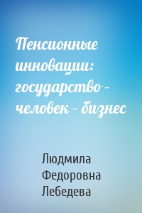 Пенсионные инновации: государство – человек – бизнес