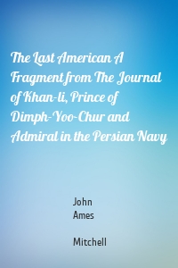 The Last American A Fragment from The Journal of Khan-li, Prince of Dimph-Yoo-Chur and Admiral in the Persian Navy