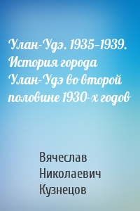 Улан-Удэ. 1935—1939. История города Улан-Удэ во второй половине 1930-х годов