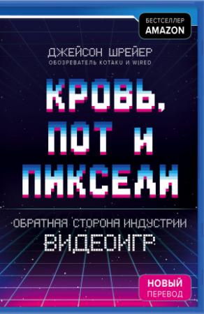Обложка книги «Кровь, пот и пиксели. Обратная сторона индустрии видеоигр. 2-е издание» — Джейсон Шрейер