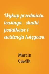 Wykup przedmiotu leasingu – skutki podatkowe i ewidencja księgowa