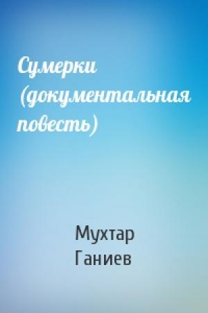Обложка книги «Сумерки (документальная повесть)» — Мухтар Ганиев