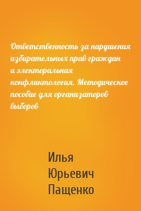 Ответственность за нарушения избирательных прав граждан и электоральная конфликтология. Методическое пособие для организаторов выборов