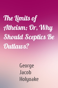 The Limits of Atheism; Or, Why Should Sceptics Be Outlaws?
