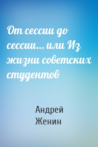 От сессии до сессии… или Из жизни советских студентов