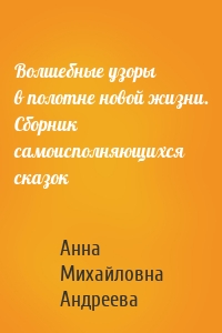 Волшебные узоры в полотне новой жизни. Сборник самоисполняющихся сказок