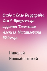 Слово и Дело Государевы. Том I. Процессы до издания Уложения Алексея Михайловича 1649 года