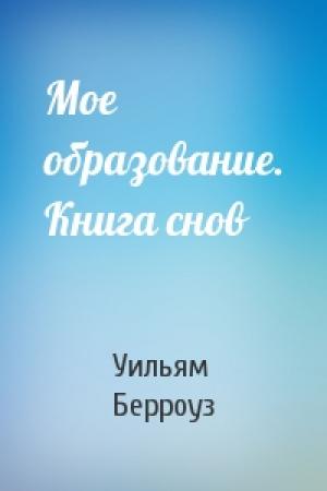 Обложка книги «Мое образование. Книга снов» — Уильям Берроуз