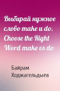 Выбирай нужное слово make и do. Сhoose the Right Word make vs do