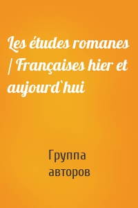 Les études romanes / Françaises hier et aujourd`hui