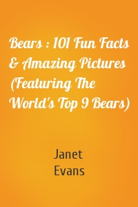 Bears : 101 Fun Facts & Amazing Pictures (Featuring The World's Top 9 Bears)