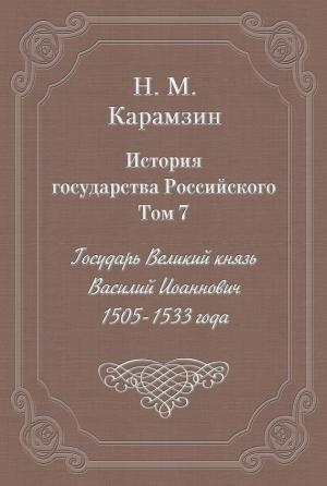 Обложка книги «Том 7. Государь Великий князь Василий Иоаннович, 1505-1533 года» — Николай Карамзин