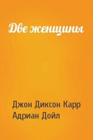 Обложка книги «Две женщины» — Джон Карр, Адриан Дойл