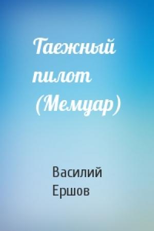 Обложка книги «Таежный пилот (Мемуар)» — Василий Ершов
