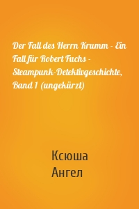 Der Fall des Herrn Krumm - Ein Fall für Robert Fuchs - Steampunk-Detektivgeschichte, Band 1 (ungekürzt)