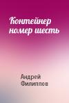 Андрей Филиппов - Контейнер номер шесть