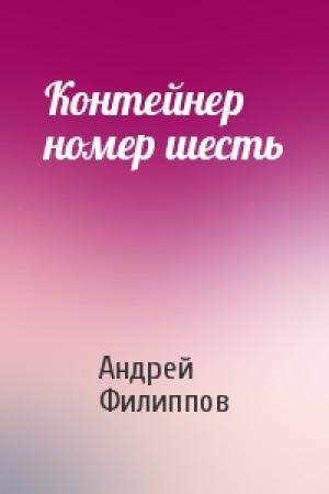 Обложка книги «Контейнер номер шесть» — Андрей Филиппов