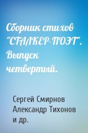 Обложка книги «Сборник стихов "СТАЛКЕР-ПОЭТ". Выпуск четвертый.» — Сергей Смирнов, Александр Тихонов, Виталий Деревянченко, Торанс, Константин Бугров, Эдвард Ножницы, Эдуард Габлевский, Михаил Шалимов, Дмитрий Лузгин, Роман Виноградов, cyxopyk, Александр Кундир, Дмитрий Пьяниченко, Павел Загребин, OMu4