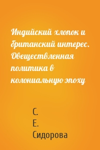 Индийский хлопок и британский интерес. Овеществленная политика в колониальную эпоху