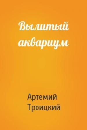 Обложка книги «Вылитый аквариум» — А Троицкий