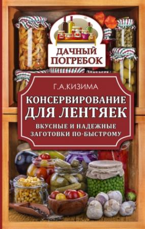 Обложка книги «Консервирование для лентяек. Вкусные и надежные заготовки по-быстрому» — Галина Кизима