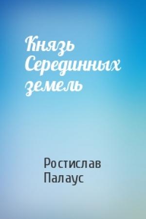 Обложка книги «Князь Серединных земель» — Ростислав Палаус