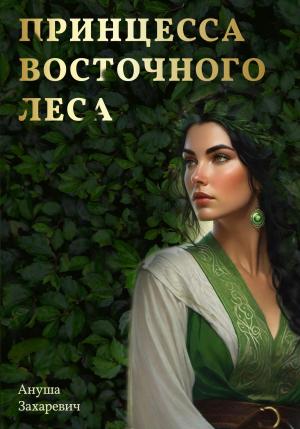 Обложка книги «Принцесса Восточного леса» — Ануша Захаревич
