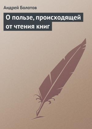 Обложка книги «О пользе, происходящей от чтения книг» — Андрей Болотов