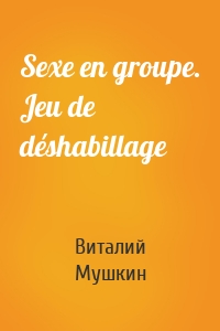 Sexe en groupe. Jeu de déshabillage